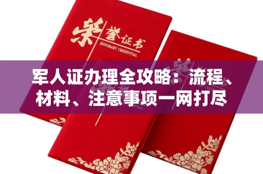 全国军人证办理全攻略:流程、材料、注意事项一网打尽