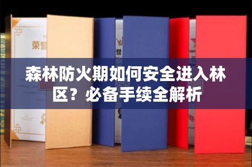 全国森林防火期如何安全进入林区?必备手续全解析