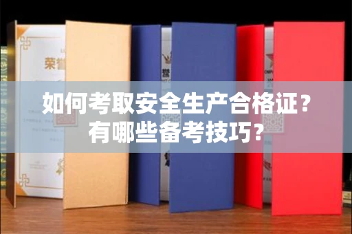 全国如何考取安全生产合格证？有哪些备考技巧？