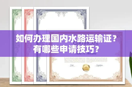 全国如何办理国内水路运输证?有哪些申请技巧?