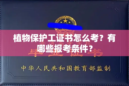 全国植物保护工证书怎么考？有哪些报考条件？