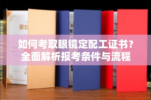 全国如何考取眼镜定配工证书?全面解析报考条件与流程