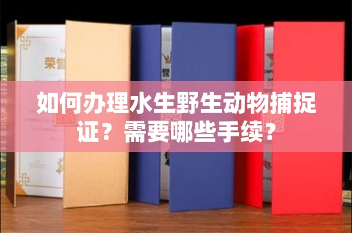 全国如何办理水生野生动物捕捉证？需要哪些手续？