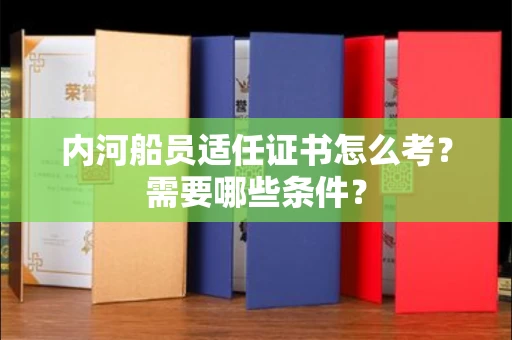 全国内河船员适任证书怎么考?需要哪些条件?