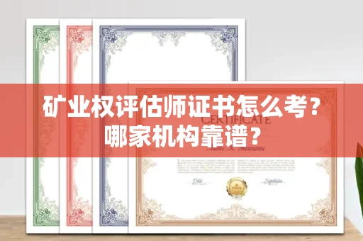 全国矿业权评估师证书怎么考?哪家机构靠谱?