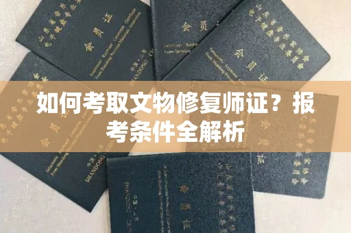 全国如何考取文物修复师证?报考条件全解析