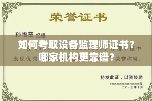 全国如何考取设备监理师证书?哪家机构更靠谱?