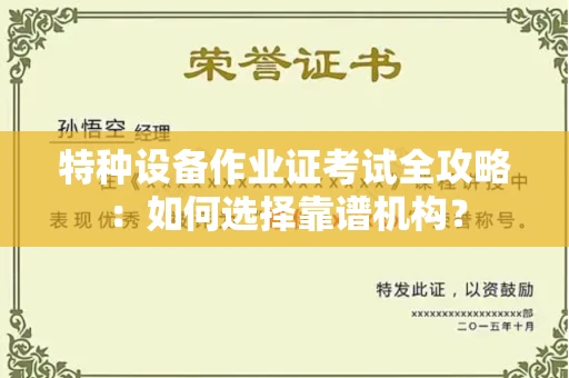 全国特种设备作业证考试全攻略:如何选择靠谱机构?