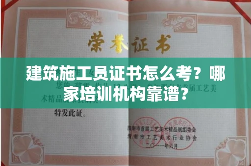 全国建筑施工员证书怎么考?哪家培训机构靠谱?