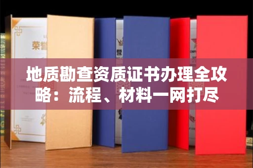 全国地质勘查资质证书办理全攻略:流程、材料一网打尽