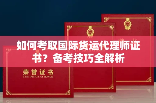 全国如何考取国际货运代理师证书?备考技巧全解析