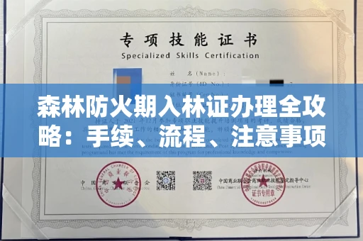 全国森林防火期入林证办理全攻略：手续、流程、注意事项一网打尽