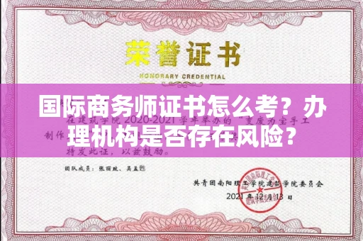 全国国际商务师证书怎么考?办理机构是否存在风险?