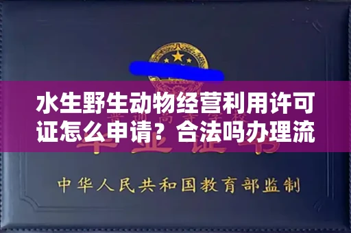 全国水生野生动物经营利用许可证怎么申请?合法吗办理流程有哪些