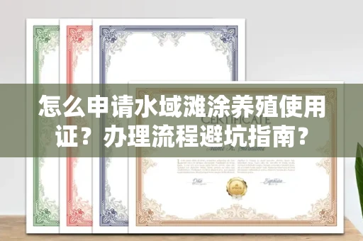全国怎么申请水域滩涂养殖使用证?办理流程避坑指南?