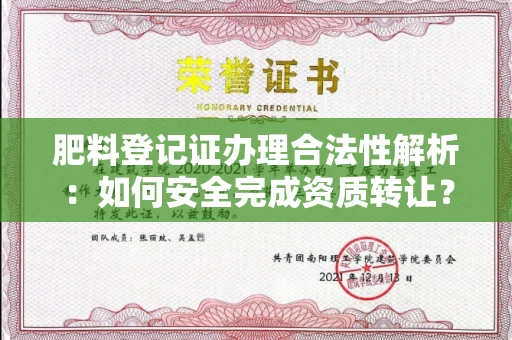 全国肥料登记证办理合法性解析:如何安全完成资质转让?