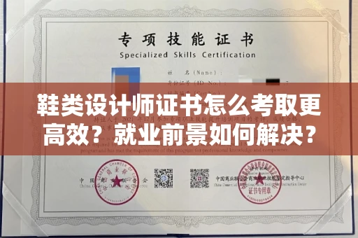 全国鞋类设计师证书怎么考取更高效?就业前景如何解决?