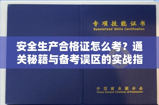 全国安全生产合格证怎么考?通关秘籍与备考误区的实战指南