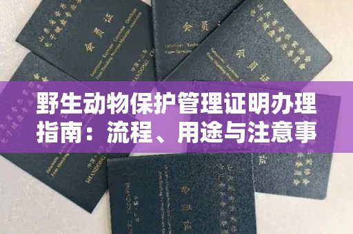 全国野生动物保护管理证明办理指南:流程、用途与注意事项