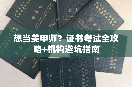 全国想当美甲师?证书考试全攻略+机构避坑指南