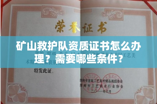 全国矿山救护队资质证书怎么办理?需要哪些条件?