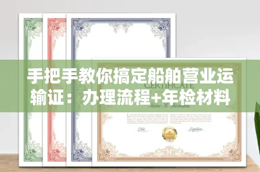 全国手把手教你搞定船舶营业运输证:办理流程+年检材料清单