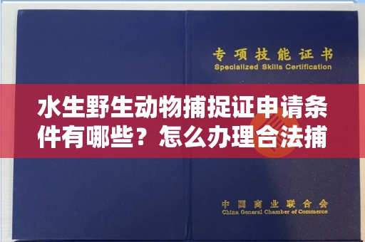 全国水生野生动物捕捉证申请条件有哪些?怎么办理合法捕捉手续?