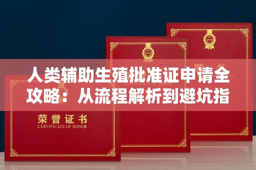 全国人类辅助生殖批准证申请全攻略:从流程解析到避坑指南