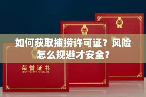 全国如何获取捕捞许可证?风险怎么规避才安全?
