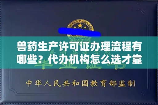 全国兽药生产许可证办理流程有哪些?代办机构怎么选才靠谱?