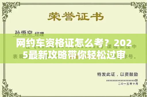 全国网约车资格证怎么考?2025最新攻略带你轻松过审