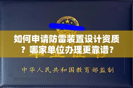 全国如何申请防雷装置设计资质?哪家单位办理更靠谱?
