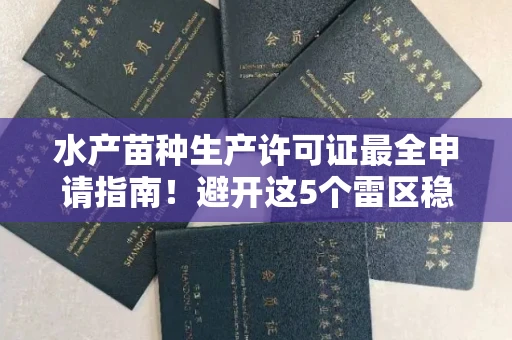 全国水产苗种生产许可证最全申请指南!避开这5个雷区稳过审
