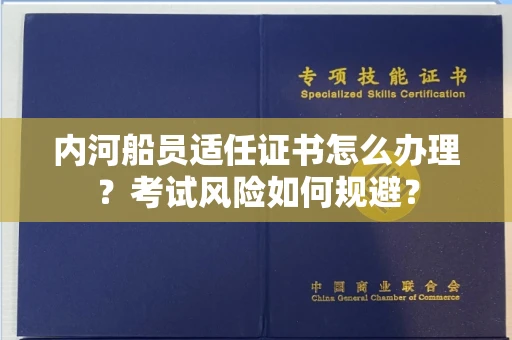 全国内河船员适任证书怎么办理?考试风险如何规避?