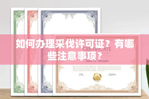 全国如何办理采伐许可证?有哪些注意事项?