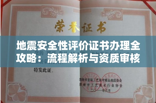 全国地震安全性评价证书办理全攻略:流程解析与资质审核实战技巧