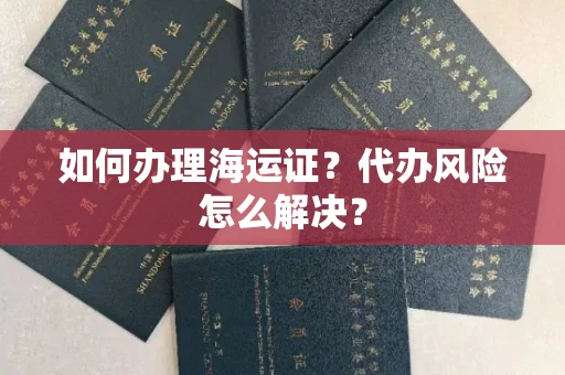 全国如何办理海运证?代办风险怎么解决?