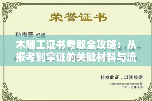 全国木雕工证书考取全攻略:从报考到拿证的关键材料与流程解析