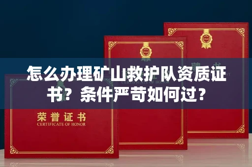 全国怎么办理矿山救护队资质证书?条件严苛如何过?