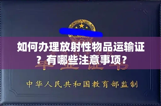 全国如何办理放射性物品运输证?有哪些注意事项?