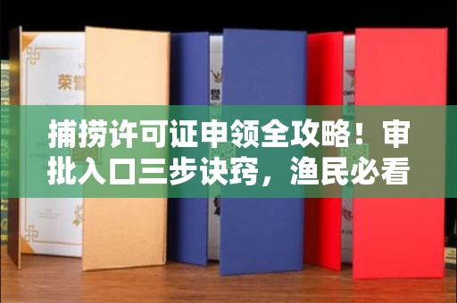 全国捕捞许可证申领全攻略!审批入口三步诀窍,渔民必看