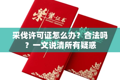 全国采伐许可证怎么办?合法吗?一文说清所有疑惑