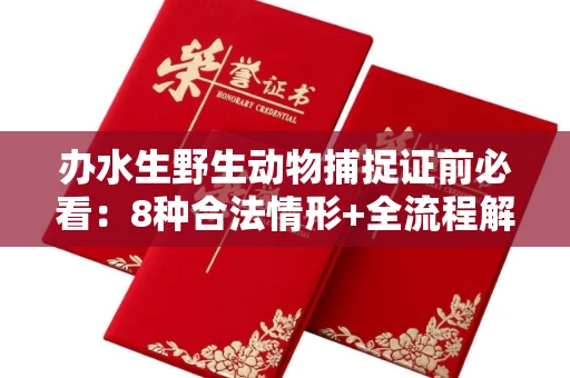 全国办水生野生动物捕捉证前必看:8种合法情形+全流程解析