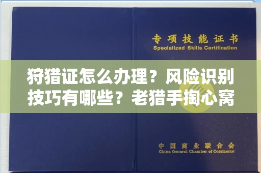 全国狩猎证怎么办理?风险识别技巧有哪些?老猎手掏心窝子说真话