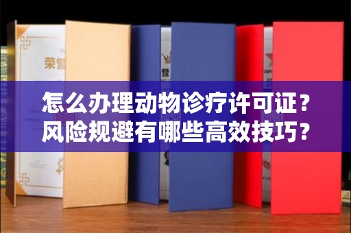 全国怎么办理动物诊疗许可证?风险规避有哪些高效技巧?