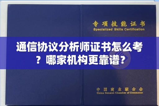 全国通信协议分析师证书怎么考?哪家机构更靠谱?