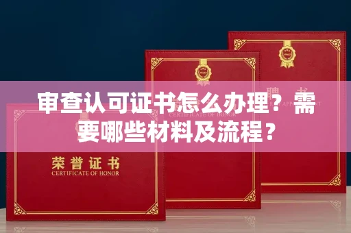 全国审查认可证书怎么办理?需要哪些材料及流程?