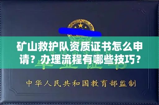 全国矿山救护队资质证书怎么申请?办理流程有哪些技巧?
