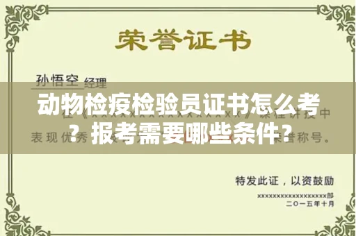 全国动物检疫检验员证书怎么考?报考需要哪些条件?