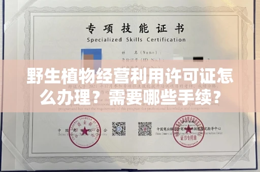 全国野生植物经营利用许可证怎么办理?需要哪些手续?